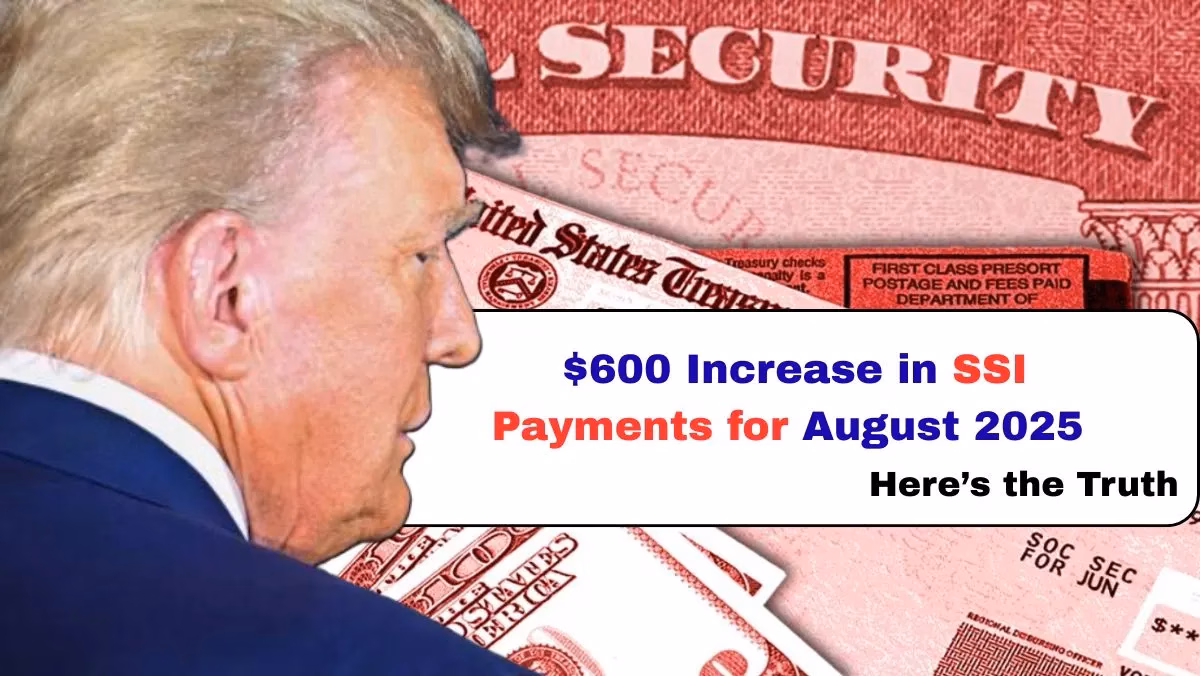 $600 Increase in SSI Payments for August 2025, Here’s the Truth 1 $600 Increase in SSI Payments for August 2025